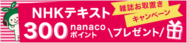 NHKテキスト雑誌お取置きキャンペーン nanaco300ポイントプレゼント