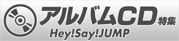 Hey! Say! JUMP アルバムCD特集