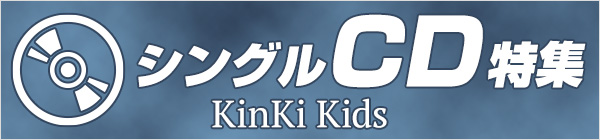 KinKi Kids シングルCD特集