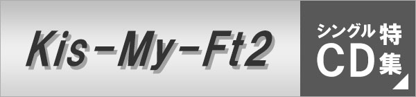 Kis-My-Ft2シングルCD特集