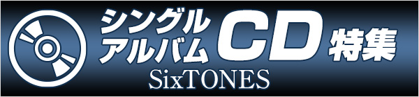 SixTONES シングルCD・アルバムCD特集