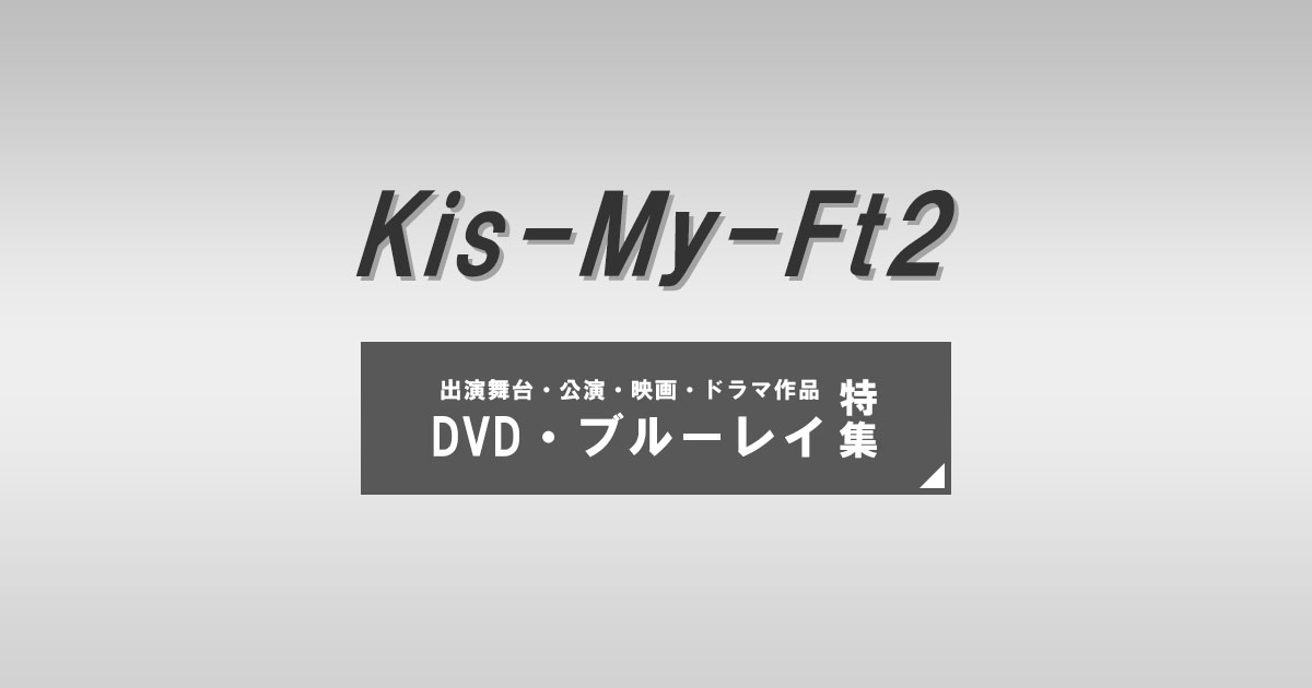 Kis-My-Ft2（キスマイ） 出演舞台・公演・映画・ドラマ作品／DVD・ブルーレイ特集｜セブンネットショッピング