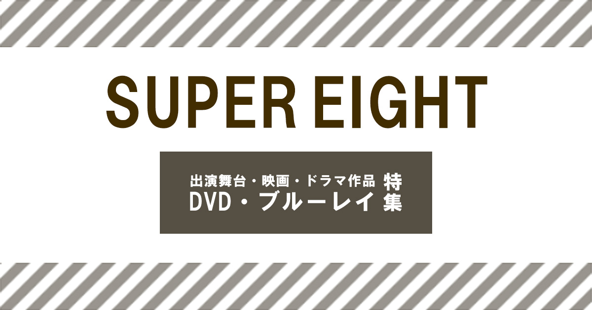 SUPER EIGHT（スーパーエイト）出演舞台・映画・ドラマ作品／DVD・ブルーレイ特集｜セブンネットショッピング