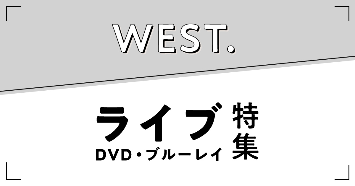 WEST.（ウエスト）のライブ（コンサート）・公演作品のDVD
