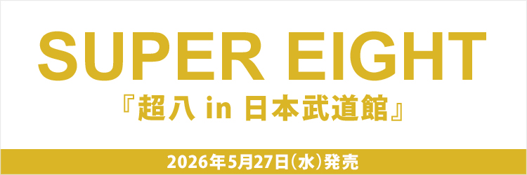 SUPER EIGHT／超八 in 日本武道館