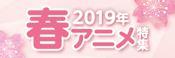 2019年春アニメ特集
