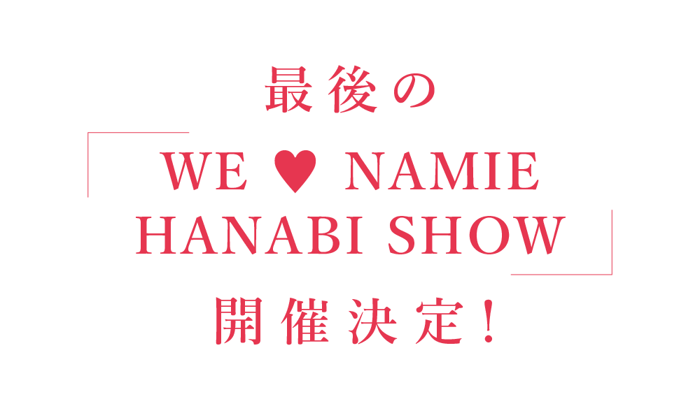 最後の「WE ♥ NAMIE HANABI SHOW」開催決定！