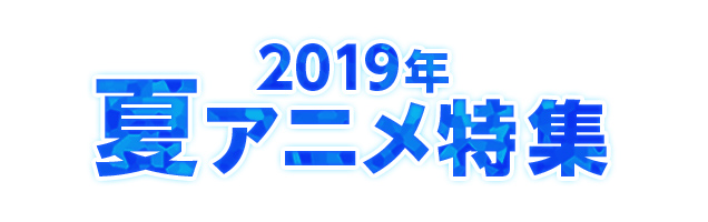 2019夏アニメ特集