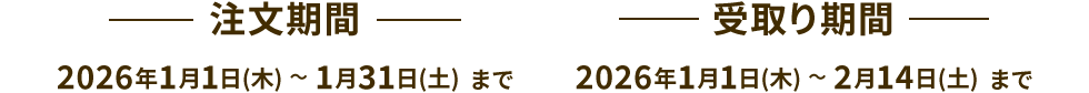 注文期間：2026年1月1日(木) ～ 1月31日(土) まで　受取り期間：2026年1月1日(木) ～ 2月14日(土) まで