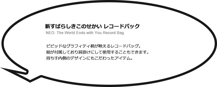 
新すばらしきこのせかい レコードバック NEO: The World Ends with You Record Bag ビビッドなグラフィティ柄が映えるレコードバッグ紐が付属しており肩掛けにして使用することもできます持ち手内側のデザインにもこだわったアイテム