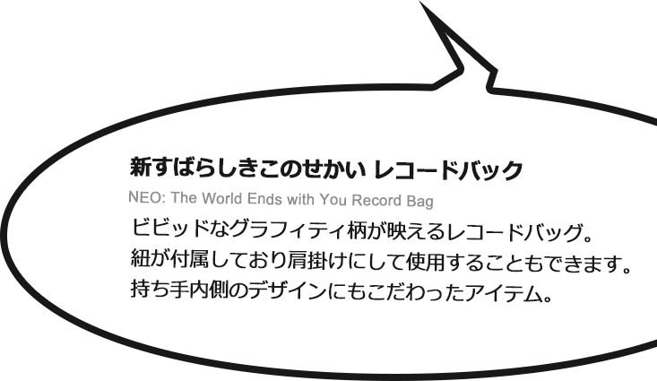 
新すばらしきこのせかい レコードバック NEO: The World Ends with You Record Bag ビビッドなグラフィティ柄が映えるレコードバッグ紐が付属しており肩掛けにして使用することもできます持ち手内側のデザインにもこだわったアイテム