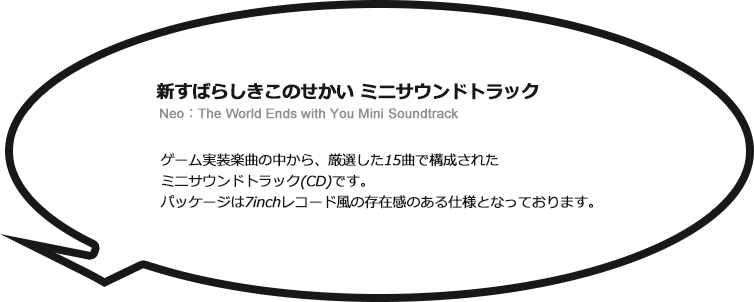 
新すばらしきこのせかい ミニサウンドトラック Neo：The World Ends with You Mini Soundtrack ゲーム実装楽曲の中から、厳選した15曲で構成されたミニサウンドトラック(CD)です。パッケージは7inchレコード風の存在感のある仕様となっております。
