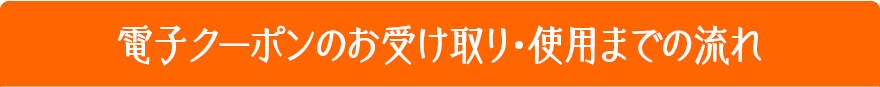 電子クーポンのお受け取り・使用までの流れ