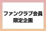 ファンクラブ会員限定企画