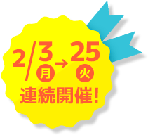 2/3（月）～2/25（火）連続開催！