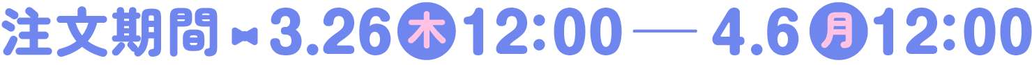 注文期間:2026.3.26(木) 12:00から4.6(月) 12:00まで