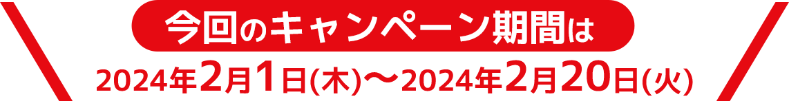 今回のキャンペーン期間は2024年2月1日(木)~2024年2月20日(火)