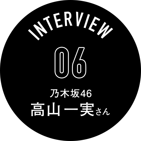 Interview06 乃木坂46 高山一実さん