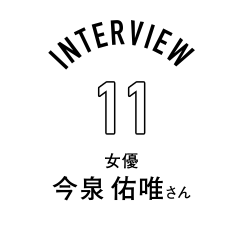Interview11 女優 今泉佑唯さん
