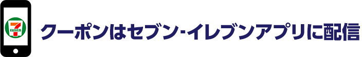 クーポンはセブン‐イレブンアプリに配信