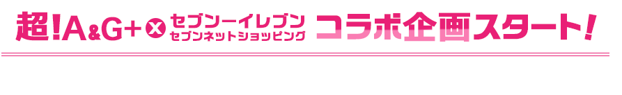 超！A&G×セブンイレブン・セブンネットショッピング コラボ企画スタート！番組と連動した商品開発など続々が紹介