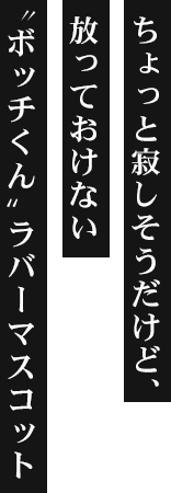 ちょっと寂しそうだけど、放っておけない〝ボッチくん〟ラバーマスコット