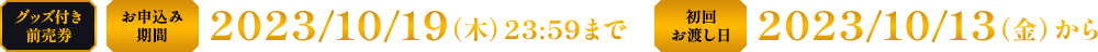 グッズ付き前売券 お申し込み期間 2023/10/19(木) 23:59まで 初回お渡し日 2023/10/13(金)から