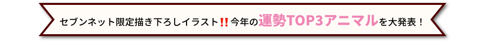 セブンネット限定 書き下ろしイラスト！！ 今年の 運勢TOP3アニマル を大発表!