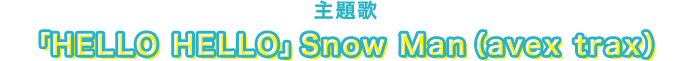 主題歌:｢HALO HALO｣Snow Man(avex trax)