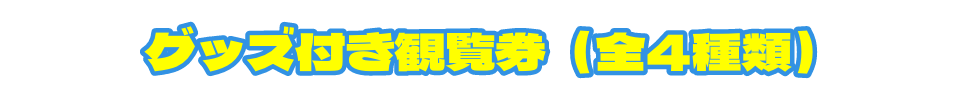 グッズ付き観覧券(全4種類)