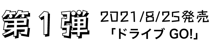 第1弾 2021/8/25発売「ドライブGO」