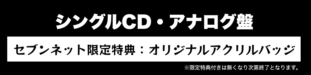 シングルCD・アナログ盤 セブンネット限定特典：オリジナルアクリルバッジ