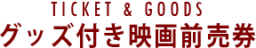 TICKET & GOODSグッズ付き映画前売券