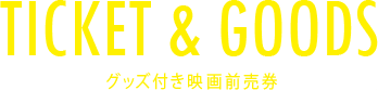TICKET & GOODS グッズ付き映画前売券