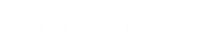 ザラストコンゲームグランドフィナーレバトルロワイアル、いざ開幕！