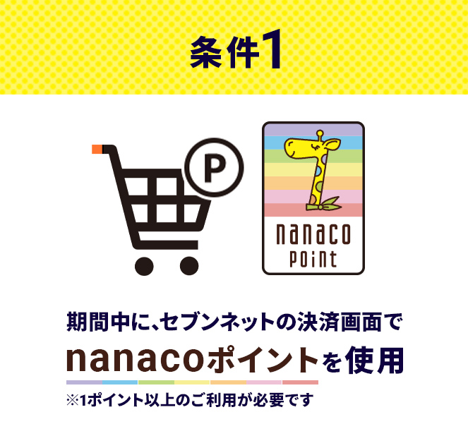条件1 期間中に､セブンネットの決済画面でnanacoポイントを使用