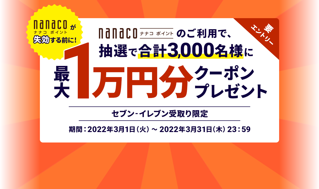 nanacoポイントが失効する前に！nanacoポイントのご利用で、抽選で合計3,000名様に最大1万円クーポンプレゼント　セブン-イレブン受取り限定　期間:2022年3月1日（火）～ 2022年3月31日（木）23:59