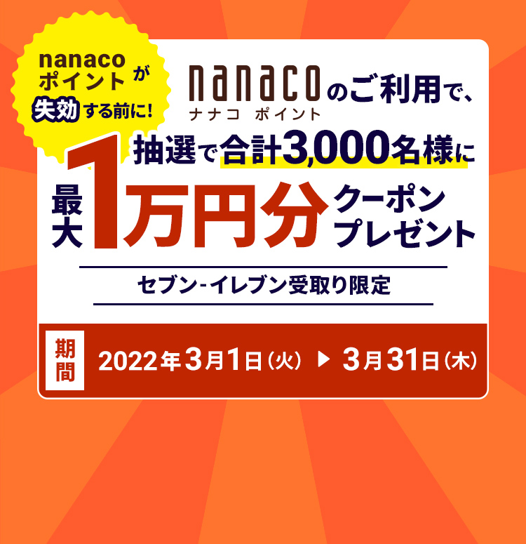 nanacoポイントが失効する前に！nanacoポイントのご利用で、抽選で合計3,000名様に最大1万円クーポンプレゼント　セブン-イレブン受取り限定　期間:2022年3月1日（火）～ 2022年3月31日（木）23:59