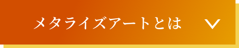 メタライズアートとは？