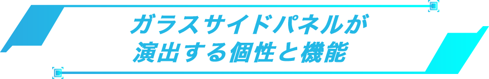 ガラスサイドパネルが演出する個性と機能