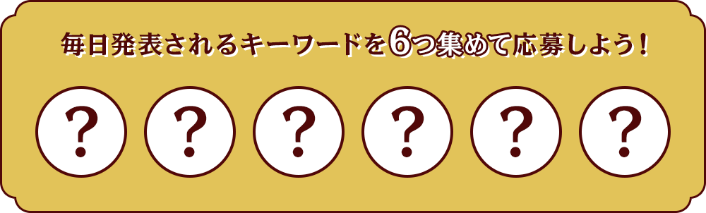 毎日発表されるキーワードを6つ集めて応募しよう！
