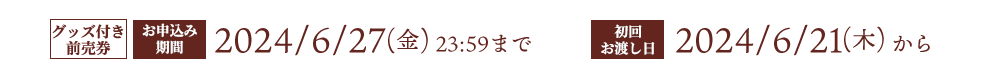 グッズ付き前売券 お申し込み期間 2024/06/27(金) 23:59まで 初回お渡し日 2024/06/21(木) から