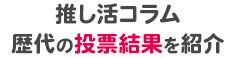 推し活コラム歴代の投票結果を紹介