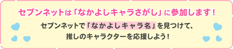 セブンネットは「なかよしキャラさがし」に参加します！セブンネットで「なかよしキャラ名」を見つけて、推しのキャラクターを応援しよう！