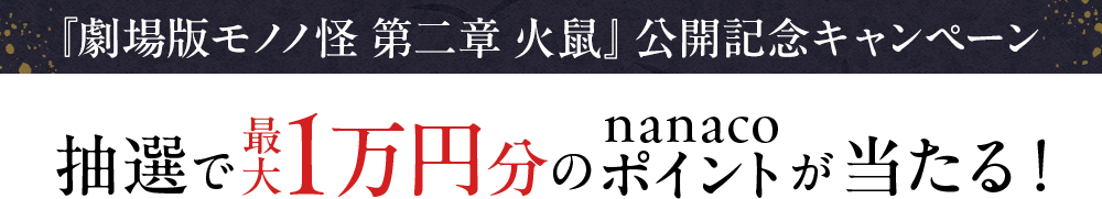 『劇場版モノノ怪 第二章 火鼠』公開記念キャンペーン抽選で最大1万円分のnanacoポイントが当たる!
