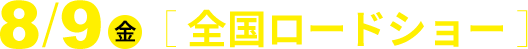 8月9日（金） 全国ロードショー