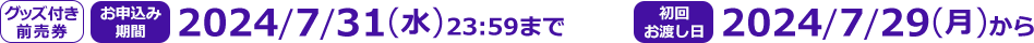 グッズ付き前売券 お申し込み期間 YYY/MM/DD(W) 23:59まで 初回お渡し日 YYYY/MM/DD(W)から