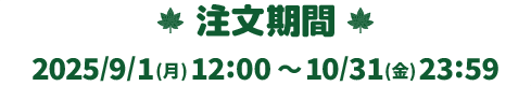 注文期間:2025年9月1日(月)12:00~2025年10月31日(金)23:59