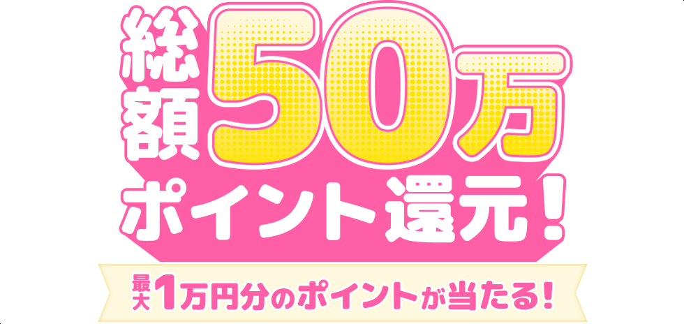 総額50万ポイント還元！最大1万円分のポイントが当たる！