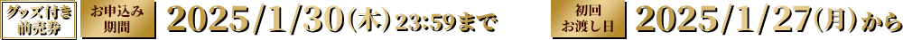 グッズ付き前売券 お申し込み期間 2025/1/30(木) 23:59まで 初回お渡し日 2025/1/27(月)から